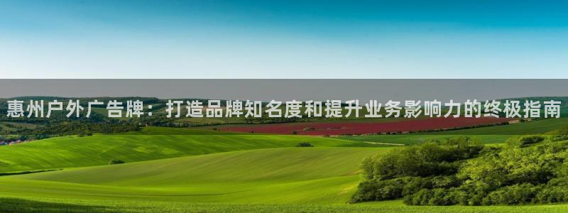 杏宇平台登录步骤：惠州户外广告牌：打造品牌知名度和提升业务影响力的终极指南