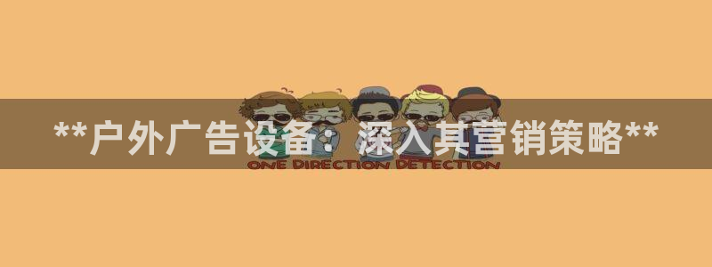 杏宇平台代理怎么样赚钱：**户外广告设备：深入其营销策略**