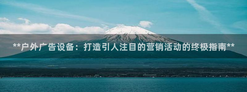 杏宇平台代理多少钱一个：**户外广告设备：打造引人注目的营销活动的终极指南**