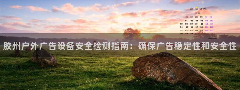 杏宇平台怎么样：胶州户外广告设备安全检测指南：确保广告稳定性和安全性