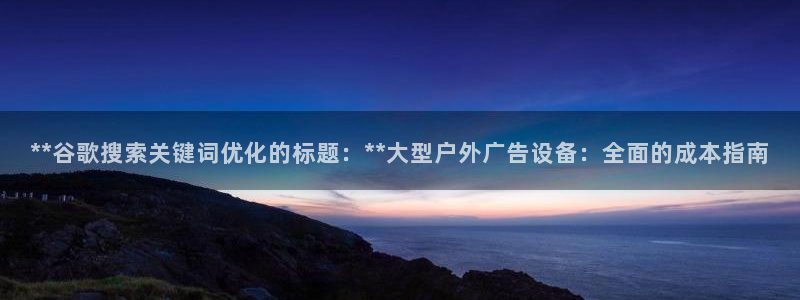 杏宇平台代理怎么赚钱的：**谷歌搜索关键词优化的标题：**大型户外广告设备：全面的成本指南