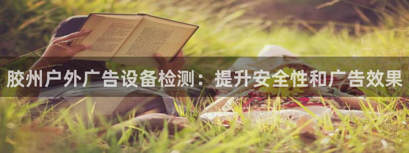 杏宇平台测速链接：胶州户外广告设备检测：提升安全性和广告效果