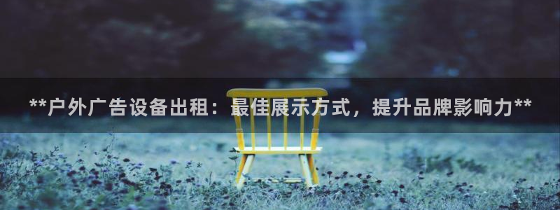 杏宇平台代理怎么赚钱：**户外广告设备出租：最佳展示方式，提升品牌影响力**