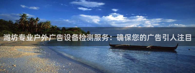 杏宇平台代理：潍坊专业户外广告设备检测服务：确保您的广告引人注目