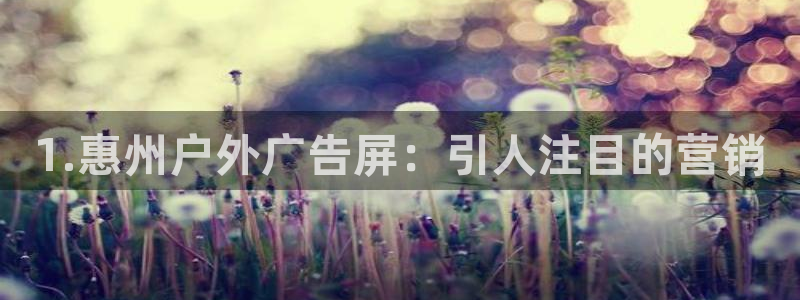杏宇平台代理怎么赚钱快：1.惠州户外广告屏：引人注目的营销