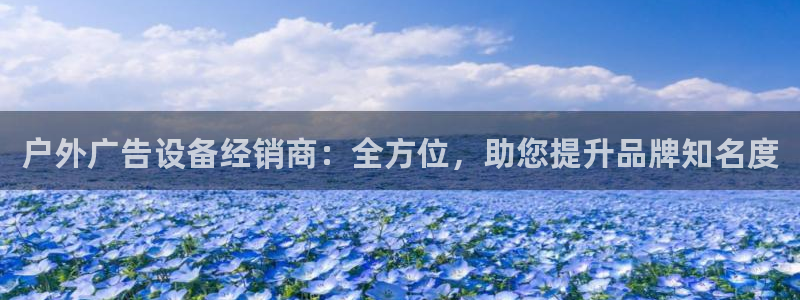 杏宇平台代理怎么赚钱的：户外广告设备经销商：全方位，助您提升品牌知名度
