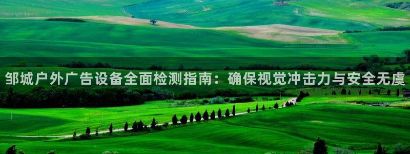 杏宇平台客服：邹城户外广告设备全面检测指南：确保视觉冲击力与安全无虞