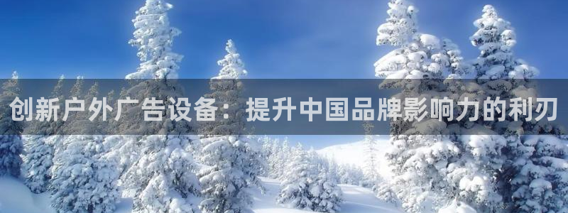 杏宇平台招商电话号码：创新户外广告设备：提升中国品牌影响力的利刃