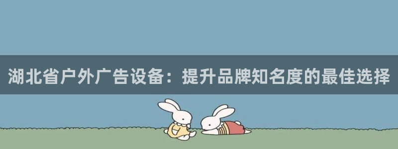 杏宇平台招商：湖北省户外广告设备：提升品牌知名度的最佳选择