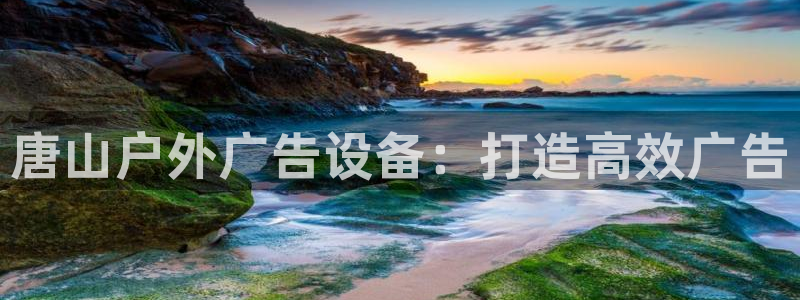 杏宇平台登录步骤是什么：唐山户外广告设备：打造高效广告