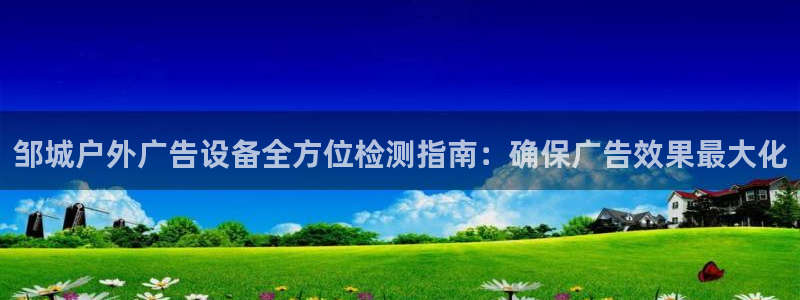 杏宇平台代理多少钱：邹城户外广告设备全方位检测指南：确保广告效果最大化