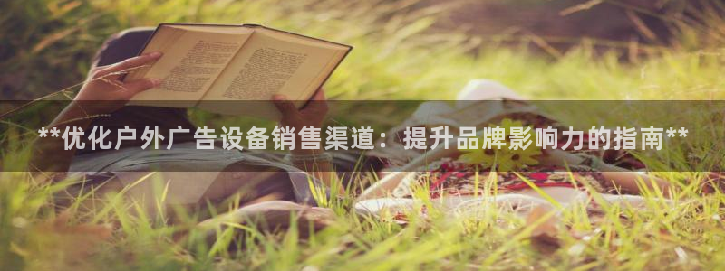 杏宇平台总代理电话：**优化户外广告设备销售渠道：提升品牌影响力的指南**