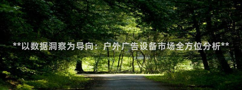 杏宇平台总代理电话：**以数据洞察为导向：户外广告设备市场全方位分析**