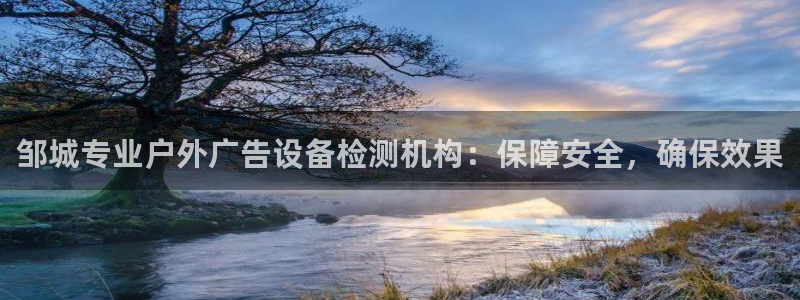 杏宇平台登录方法：邹城专业户外广告设备检测机构：保障安全，确保效果