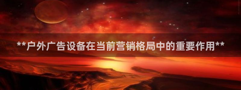 杏宇平台注册地址：**户外广告设备在当前营销格局中的重要作用**