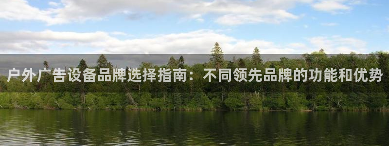 杏宇官方平台官网下载：户外广告设备品牌选择指南：不同领先品牌的功能和优势