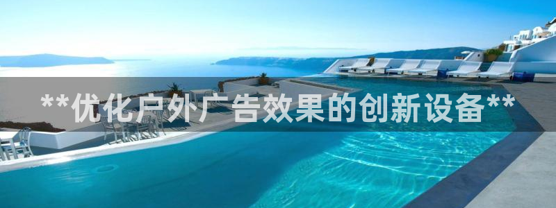杏宇平台登录步骤是什么：**优化户外广告效果的创新设备**