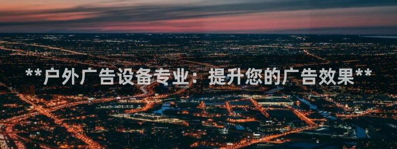 杏宇官方平台官网下载：**户外广告设备专业：提升您的广告效果**