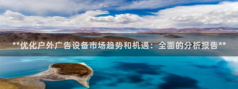 杏宇平台代理多少钱一个月：**优化户外广告设备市场趋势和机遇：全面的分析报告**