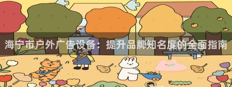 杏宇官方平台官网入口：海宁市户外广告设备：提升品牌知名度的全面指南