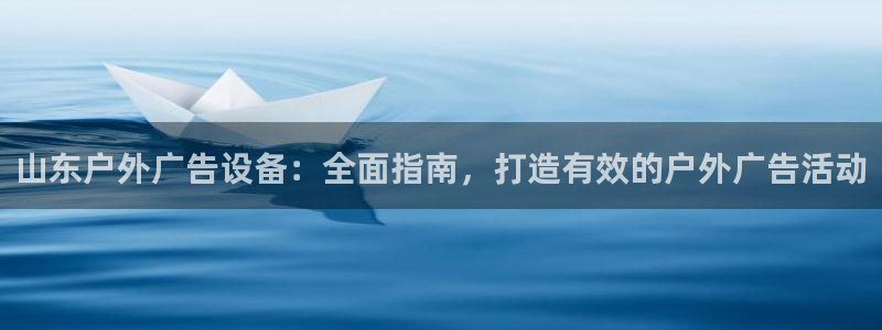 杏宇平台招商：山东户外广告设备：全面指南，打造有效的户外广告活动