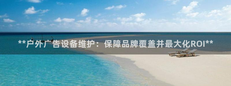 杏宇平台怎么样赚钱：**户外广告设备维护：保障品牌覆盖并最大化ROI**