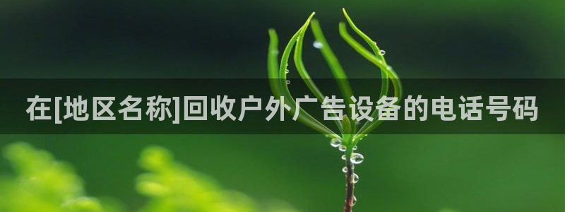 杏宇平台主管：在[地区名称]回收户外广告设备的电话号码