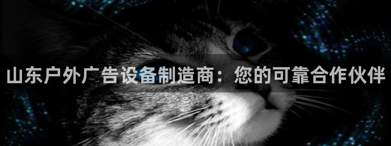 杏宇平台代理怎么样：山东户外广告设备制造商：您的可靠合作伙伴
