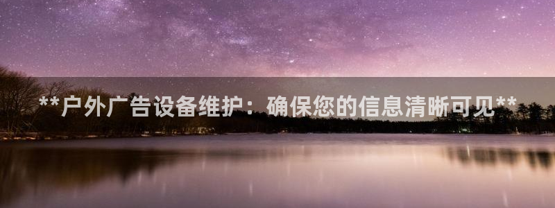 杏宇平台招商怎么样：**户外广告设备维护：确保您的信息清晰可见**
