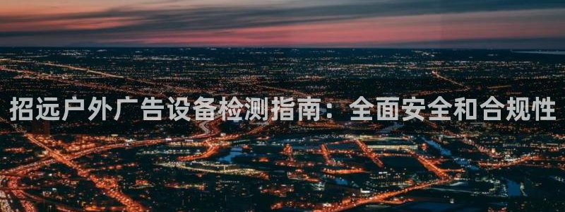 杏宇平台登录步骤：招远户外广告设备检测指南：全面安全和合规性