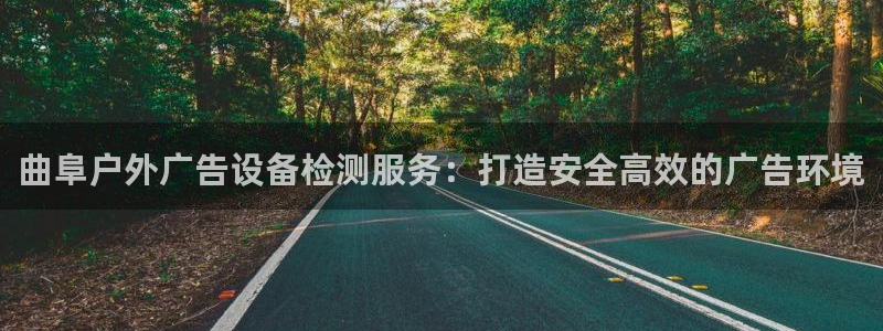 杏宇平台怎么样：曲阜户外广告设备检测服务：打造安全高效的广告环境