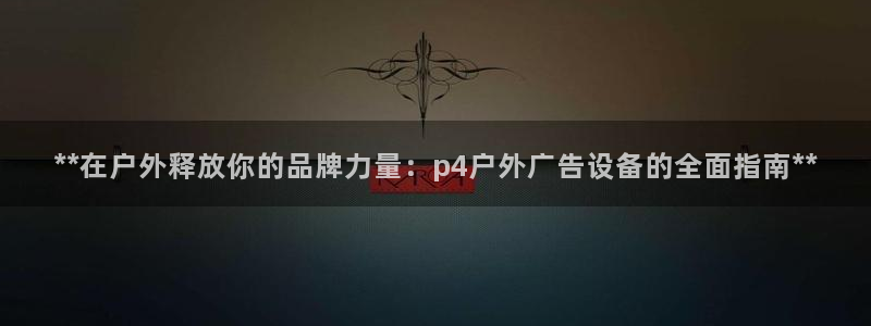 杏宇平台代理怎么赚钱：**在户外释放你的品牌力量：p4户外广告设备的全面指南**