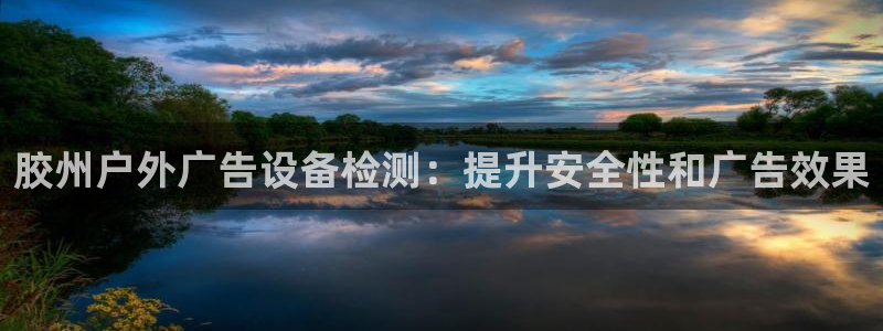 杏宇平台登录方法：胶州户外广告设备检测：提升安全性和广告效果