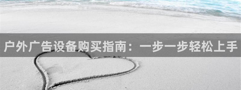 杏宇平台代理：户外广告设备购买指南：一步一步轻松上手