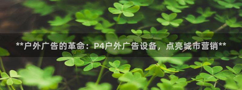 杏宇平台注册地址在哪里：**户外广告的革命：P4户外广告设备，点亮城市营销**