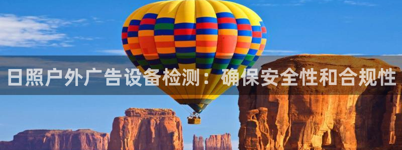杏宇官方平台官网下载：日照户外广告设备检测：确保安全性和合规性