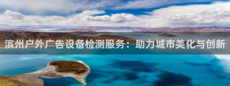 杏宇平台代理：滨州户外广告设备检测服务：助力城市美化与创新