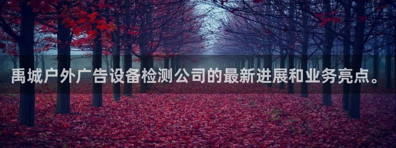 杏宇平台代理多少钱一个：禹城户外广告设备检测公司的最新进展和业务亮点。