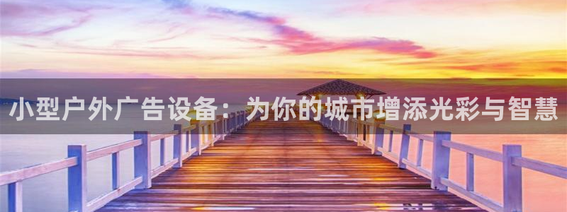 杏宇平台招商电话号码：小型户外广告设备：为你的城市增添光彩与智慧