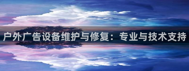 杏宇官方平台官网入口：户外广告设备维护与修复：专业与技术支持
