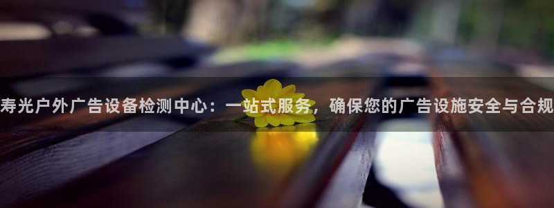 杏宇平台代理多少钱：寿光户外广告设备检测中心：一站式服务，确保您的广告设施安全与合规