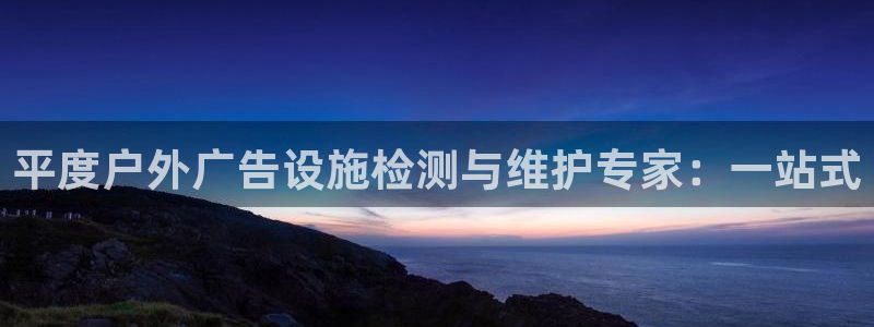 杏宇平台代理怎么赚钱快：平度户外广告设施检测与维护专家：一站式
