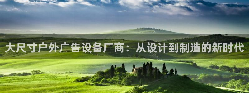 杏宇平台招商：大尺寸户外广告设备厂商：从设计到制造的新时代