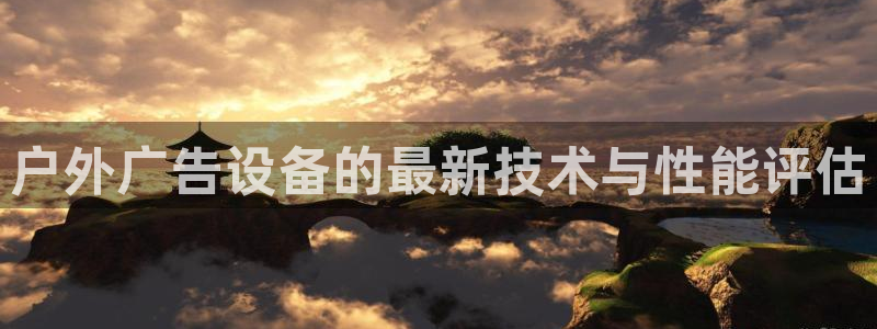 杏宇平台代理怎么赚钱的：户外广告设备的最新技术与性能评估