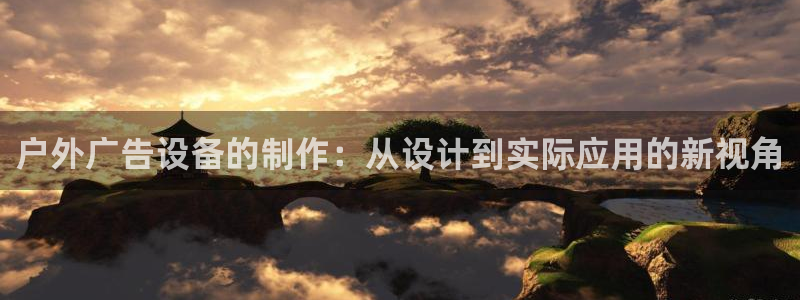 杏宇平台登录步骤：户外广告设备的制作：从设计到实际应用的新视角