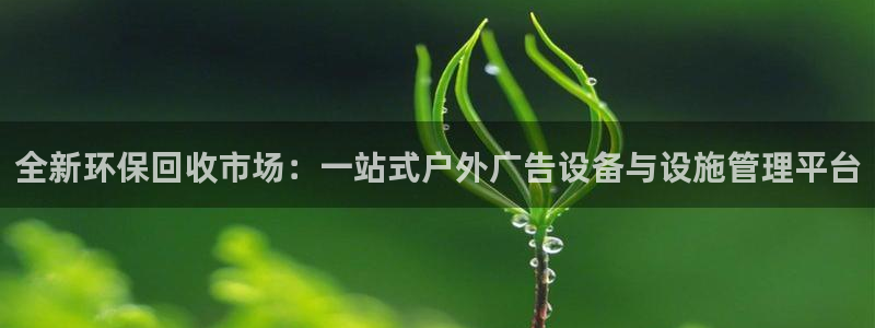 杏宇平台官网注册：全新环保回收市场：一站式户外广告设备与设施管理平台