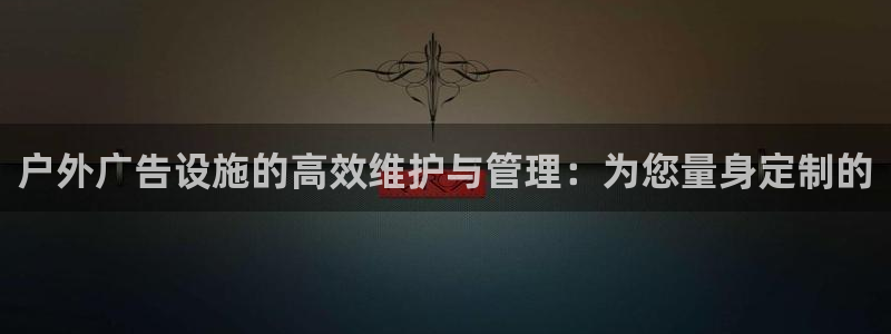 杏宇平台登录方法：户外广告设施的高效维护与管理：为您量身定制的