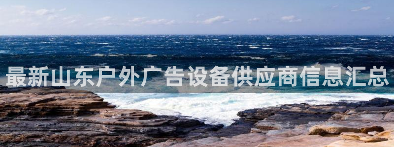 杏宇平台登录方法：最新山东户外广告设备供应商信息汇总