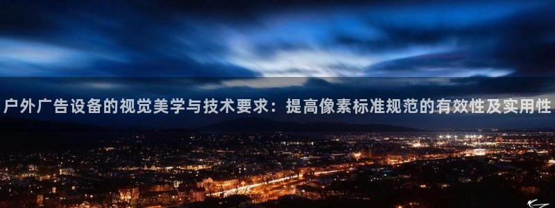 杏宇官方平台官网：户外广告设备的视觉美学与技术要求：提高像素标准规范的有效性及实用性