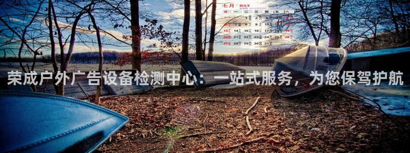 杏宇平台怎么样：荣成户外广告设备检测中心：一站式服务，为您保驾护航